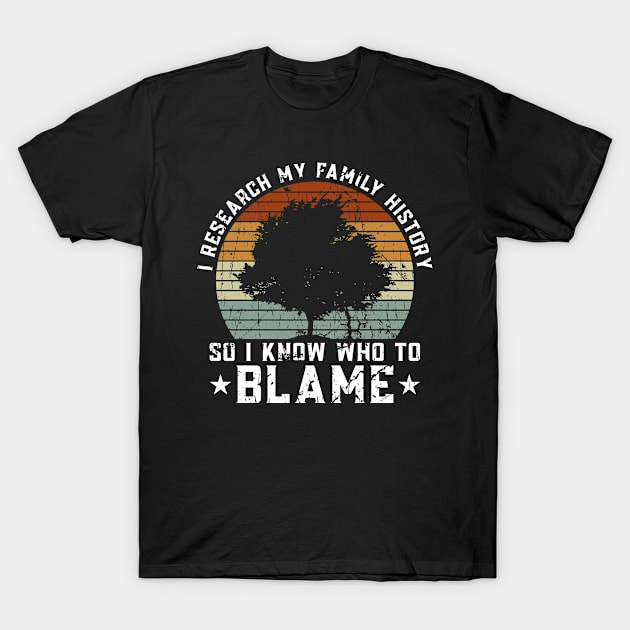 I Research My Family History So I Know Who To Blame - Family T-Shirt by Anassein.os